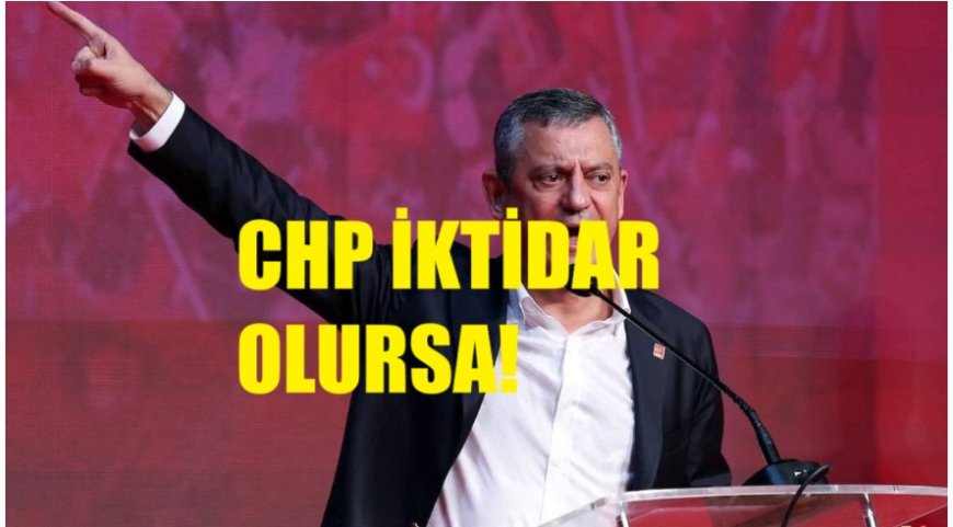 Özgür Özel ve CHP iktidar olursa başınıza neler gelir?